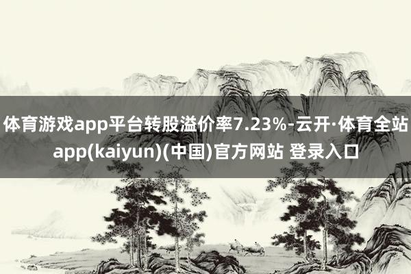 体育游戏app平台转股溢价率7.23%-云开·体育全站app(kaiyun)(中国)官方网站 登录入口