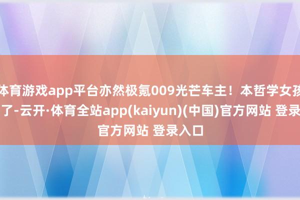 体育游戏app平台亦然极氪009光芒车主！本哲学女孩发现了-云开·体育全站app(kaiyun)(中国)官方网站 登录入口