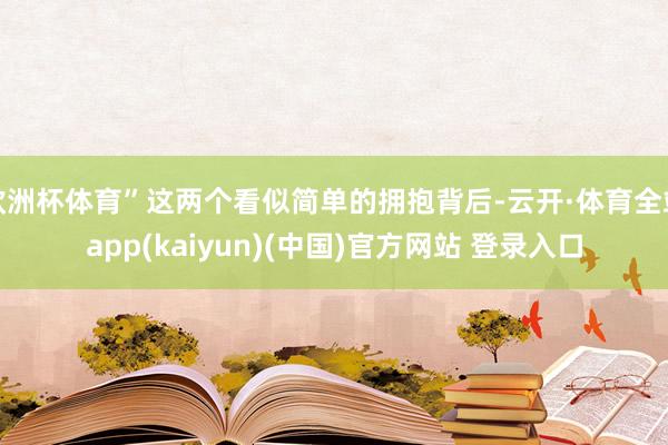欧洲杯体育”这两个看似简单的拥抱背后-云开·体育全站app(kaiyun)(中国)官方网站 登录入口