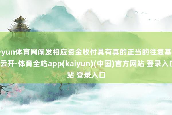 开yun体育网阐发相应资金收付具有真的正当的往复基础-云开·体育全站app(kaiyun)(中国)官方网站 登录入口