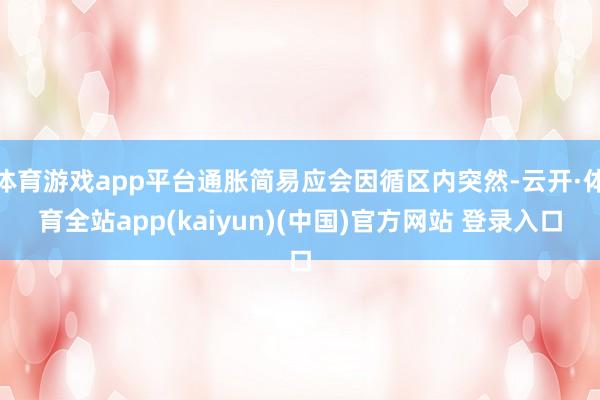 体育游戏app平台通胀简易应会因循区内突然-云开·体育全站app(kaiyun)(中国)官方网站 登录入口