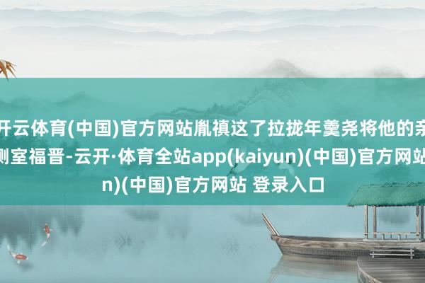 开云体育(中国)官方网站胤禛这了拉拢年羹尧将他的亲妹妹选为侧室福晋-云开·体育全站app(kaiyun)(中国)官方网站 登录入口