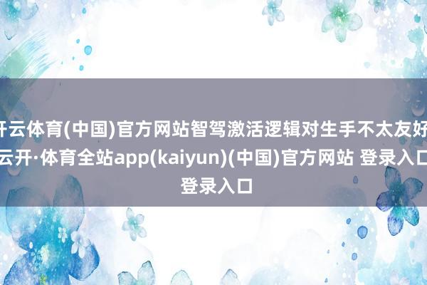 开云体育(中国)官方网站智驾激活逻辑对生手不太友好-云开·体育全站app(kaiyun)(中国)官方网站 登录入口