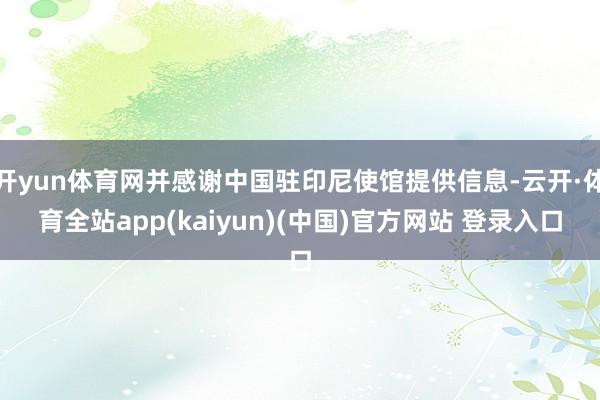 开yun体育网并感谢中国驻印尼使馆提供信息-云开·体育全站app(kaiyun)(中国)官方网站 登录入口