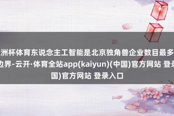 欧洲杯体育东说念主工智能是北京独角兽企业数目最多的产业边界-云开·体育全站app(kaiyun)(中国)官方网站 登录入口