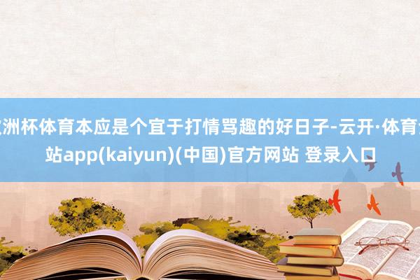 欧洲杯体育本应是个宜于打情骂趣的好日子-云开·体育全站app(kaiyun)(中国)官方网站 登录入口