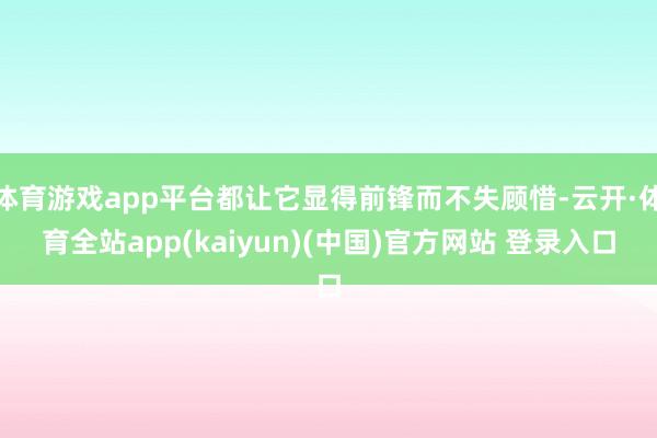 体育游戏app平台都让它显得前锋而不失顾惜-云开·体育全站app(kaiyun)(中国)官方网站 登录入口