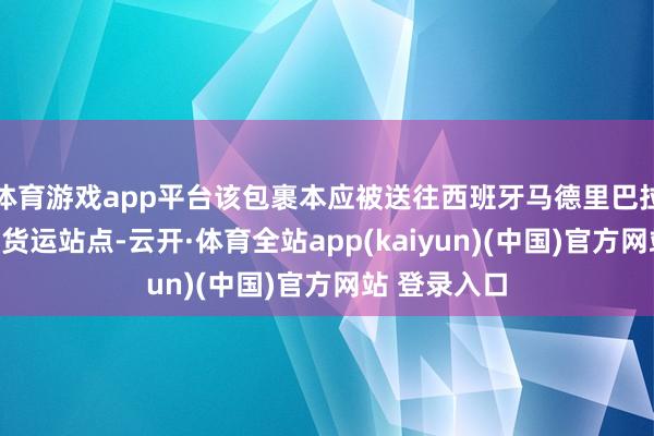 体育游戏app平台该包裹本应被送往西班牙马德里巴拉哈斯机场的货运站点-云开·体育全站app(kaiyun)(中国)官方网站 登录入口