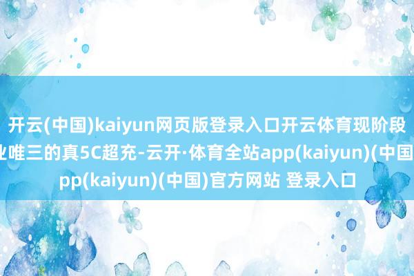 开云(中国)kaiyun网页版登录入口开云体育现阶段岚图汽车掌捏了行业唯三的真5C超充-云开·体育全站app(kaiyun)(中国)官方网站 登录入口