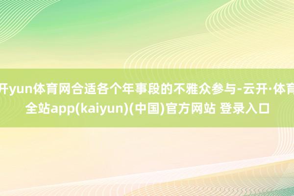 开yun体育网合适各个年事段的不雅众参与-云开·体育全站app(kaiyun)(中国)官方网站 登录入口