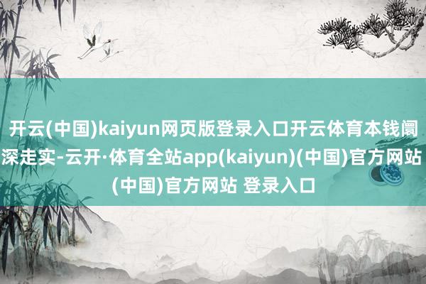 开云(中国)kaiyun网页版登录入口开云体育本钱阛阓变嫌走深走实-云开·体育全站app(kaiyun)(中国)官方网站 登录入口