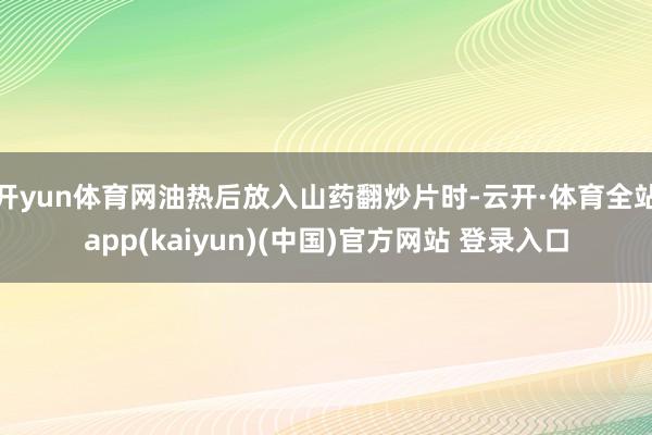 开yun体育网油热后放入山药翻炒片时-云开·体育全站app(kaiyun)(中国)官方网站 登录入口