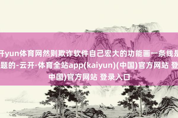 开yun体育网然则欺诈软件自己宏大的功能画一条线是莫得问题的-云开·体育全站app(kaiyun)(中国)官方网站 登录入口