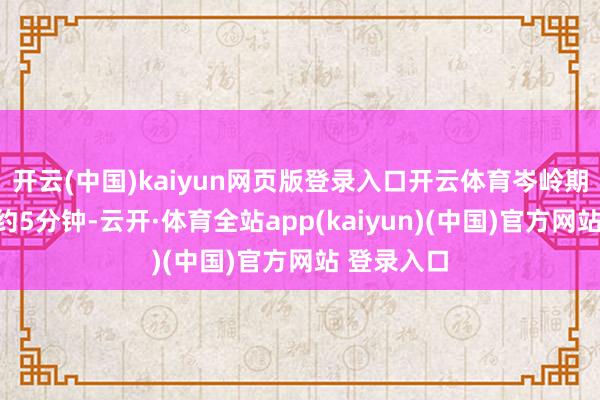 开云(中国)kaiyun网页版登录入口开云体育岑岭期发车隔绝约5分钟-云开·体育全站app(kaiyun)(中国)官方网站 登录入口