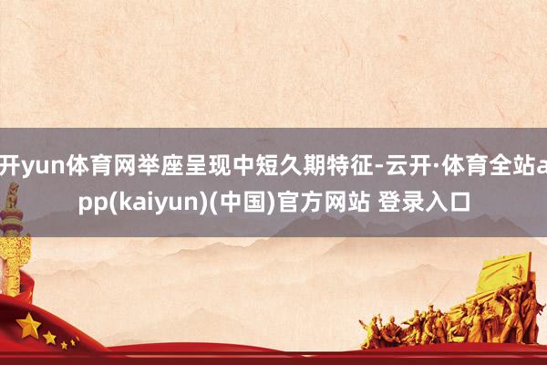 开yun体育网举座呈现中短久期特征-云开·体育全站app(kaiyun)(中国)官方网站 登录入口