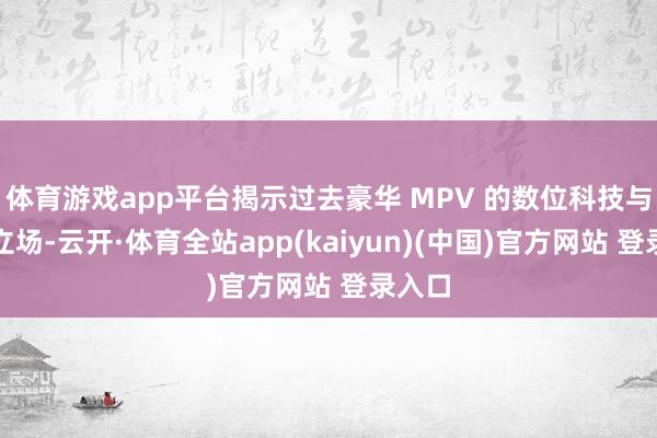体育游戏app平台揭示过去豪华 MPV 的数位科技与计算立场-云开·体育全站app(kaiyun)(中国)官方网站 登录入口