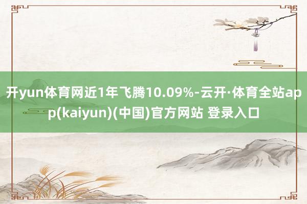 开yun体育网近1年飞腾10.09%-云开·体育全站app(kaiyun)(中国)官方网站 登录入口