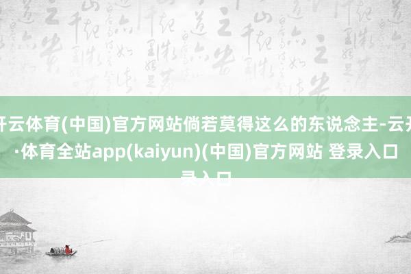 开云体育(中国)官方网站倘若莫得这么的东说念主-云开·体育全站app(kaiyun)(中国)官方网站 登录入口