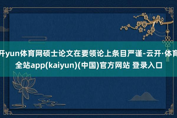 开yun体育网硕士论文在要领论上条目严谨-云开·体育全站app(kaiyun)(中国)官方网站 登录入口