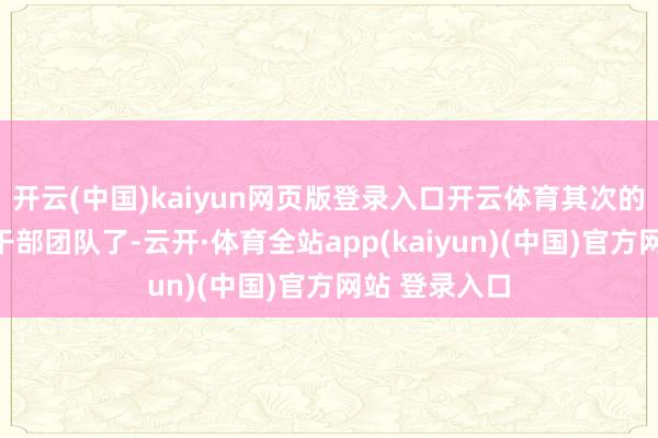 开云(中国)kaiyun网页版登录入口开云体育其次的话等于邪派干部团队了-云开·体育全站app(kaiyun)(中国)官方网站 登录入口