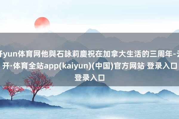 开yun体育网他與石詠莉慶祝在加拿大生活的三周年-云开·体育