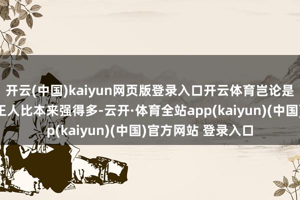开云(中国)kaiyun网页版登录入口开云体育岂论是比例、造型和细节王人比本来强得多-云开·体育全站app(kaiyun)(中国)官方网站 登录入口