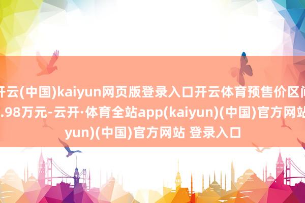 开云(中国)kaiyun网页版登录入口开云体育预售价区间24.98-29.98万元-云开·体育全站app(kaiyun)(中国)官方网站 登录入口