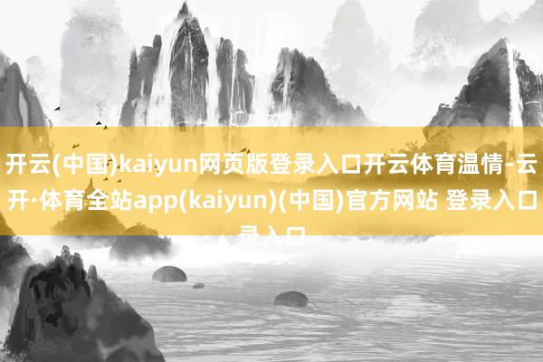 开云(中国)kaiyun网页版登录入口开云体育温情-云开·体