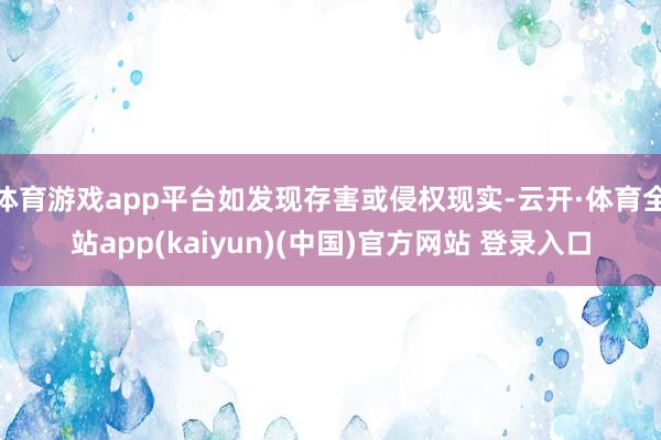 体育游戏app平台如发现存害或侵权现实-云开·体育全站app(kaiyun)(中国)官方网站 登录入口