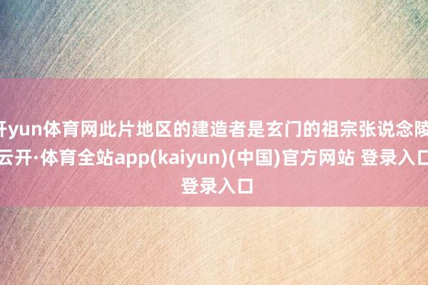 开yun体育网此片地区的建造者是玄门的祖宗张说念陵-云开·体