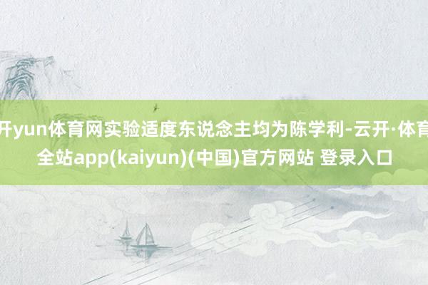 开yun体育网实验适度东说念主均为陈学利-云开·体育全站app(kaiyun)(中国)官方网站 登录入口