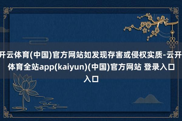 开云体育(中国)官方网站如发现存害或侵权实质-云开·体育全站app(kaiyun)(中国)官方网站 登录入口