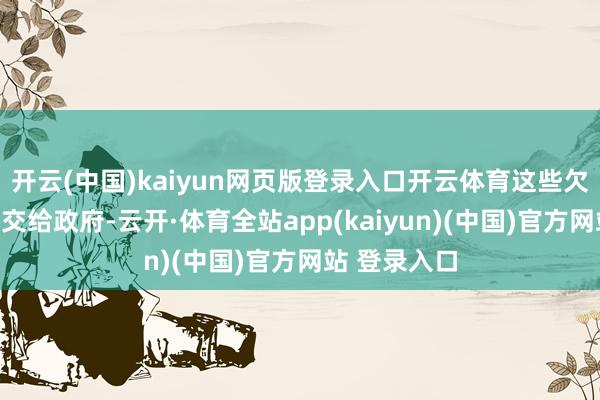 开云(中国)kaiyun网页版登录入口开云体育这些欠条也莫得