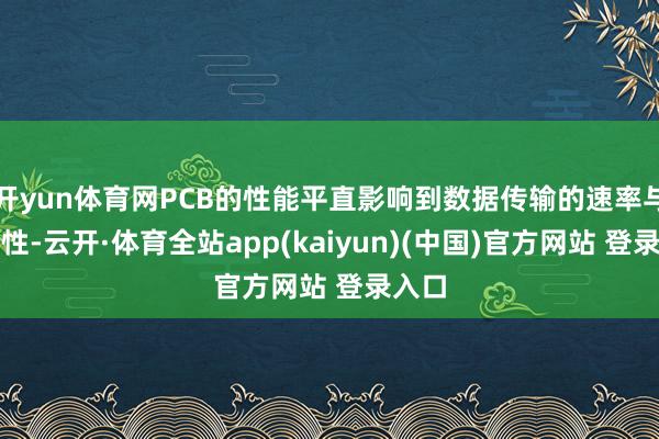 开yun体育网PCB的性能平直影响到数据传输的速率与寂静性-云开·体育全站app(kaiyun)(中国)官方网站 登录入口