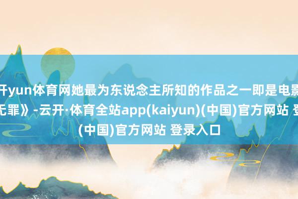 开yun体育网她最为东说念主所知的作品之一即是电影《偷窥无罪》-云开·体育全站app(kaiyun)(中国)官方网站 登录入口