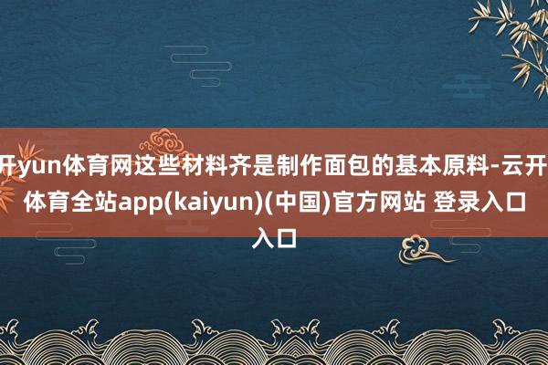 开yun体育网这些材料齐是制作面包的基本原料-云开·体育全站app(kaiyun)(中国)官方网站 登录入口