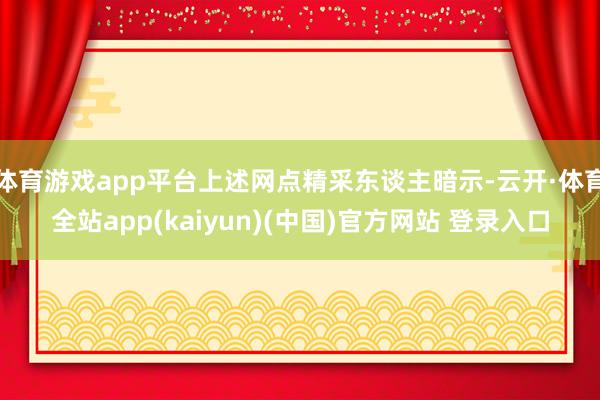 体育游戏app平台上述网点精采东谈主暗示-云开·体育全站ap