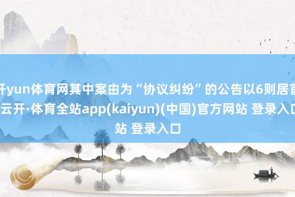 开yun体育网其中案由为“协议纠纷”的公告以6则居首-云开·体育全站app(kaiyun)(中国)官方网站 登录入口
