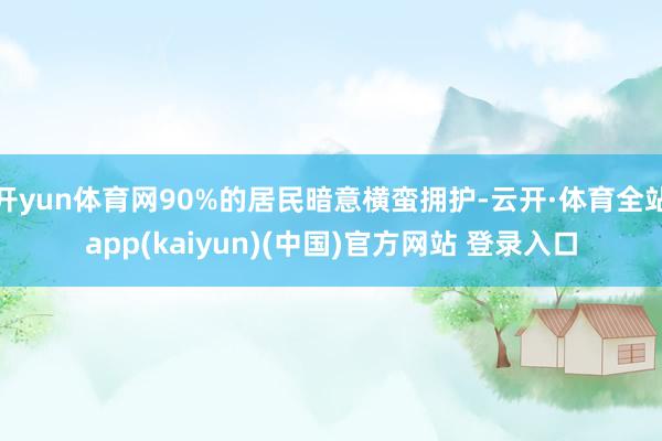 开yun体育网90%的居民暗意横蛮拥护-云开·体育全站app