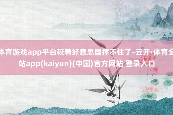 体育游戏app平台较着好意思国撑不住了-云开·体育全站app