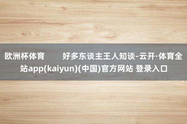 欧洲杯体育        好多东谈主王人知谈-云开·体育全站