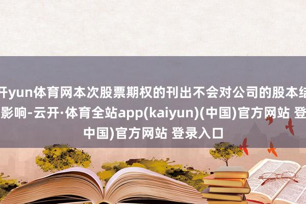 开yun体育网本次股票期权的刊出不会对公司的股本结构产生影响