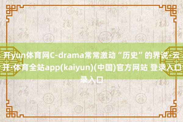 开yun体育网C-drama常常激动“历史”的界说-云开·体