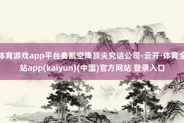 体育游戏app平台奏凯空降顶尖究诘公司-云开·体育全站app