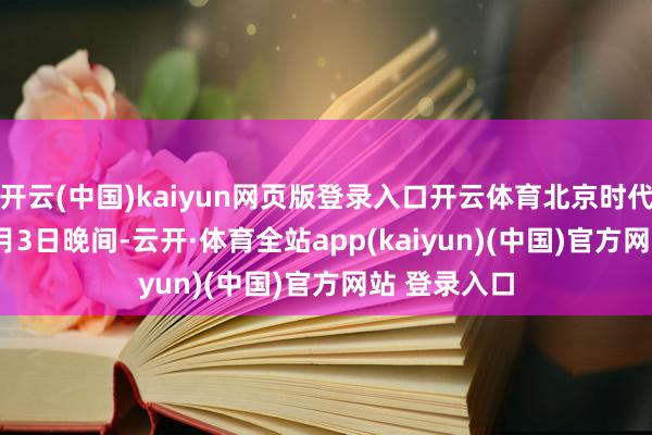 开云(中国)kaiyun网页版登录入口开云体育北京时代2024年12月3日晚间-云开·体育全站app(kaiyun)(中国)官方网站 登录入口