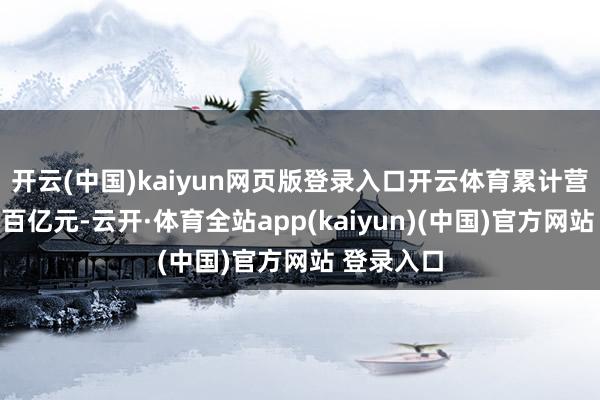 开云(中国)kaiyun网页版登录入口开云体育累计营业额破裂