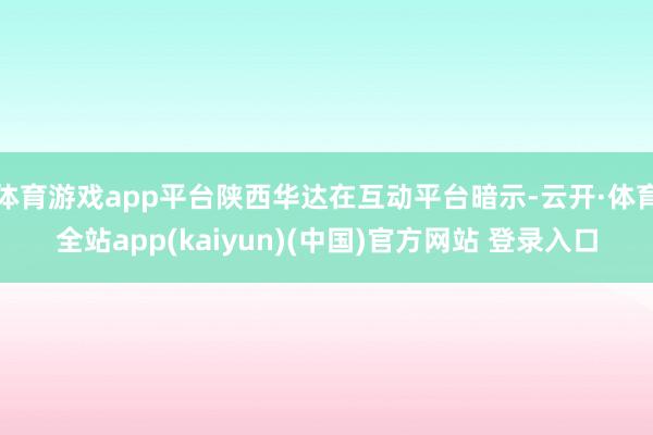 体育游戏app平台陕西华达在互动平台暗示-云开·体育全站ap