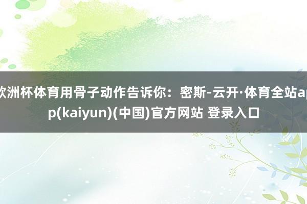 欧洲杯体育用骨子动作告诉你：密斯-云开·体育全站app(ka