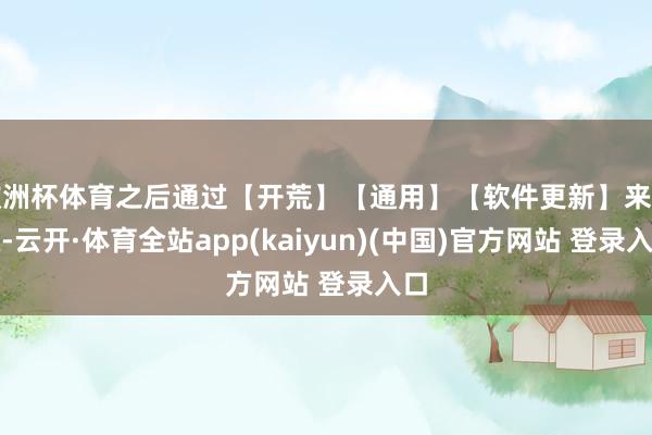 欧洲杯体育之后通过【开荒】【通用】【软件更新】来升级-云开·