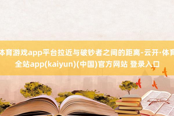 体育游戏app平台拉近与破钞者之间的距离-云开·体育全站ap